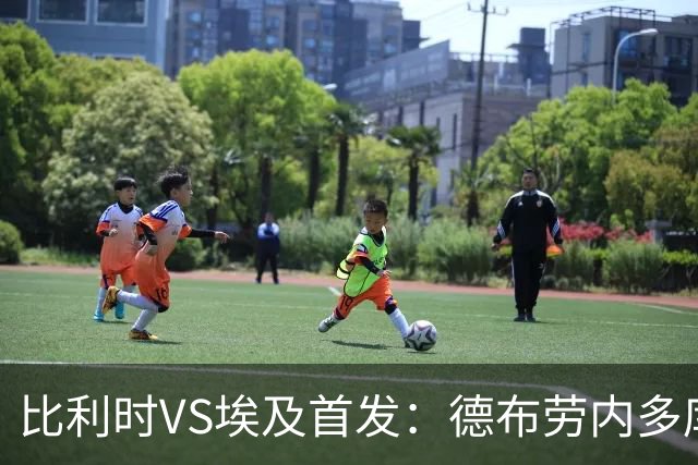比利时VS埃及首发：德布劳内多库特罗萨德再战萨拉赫